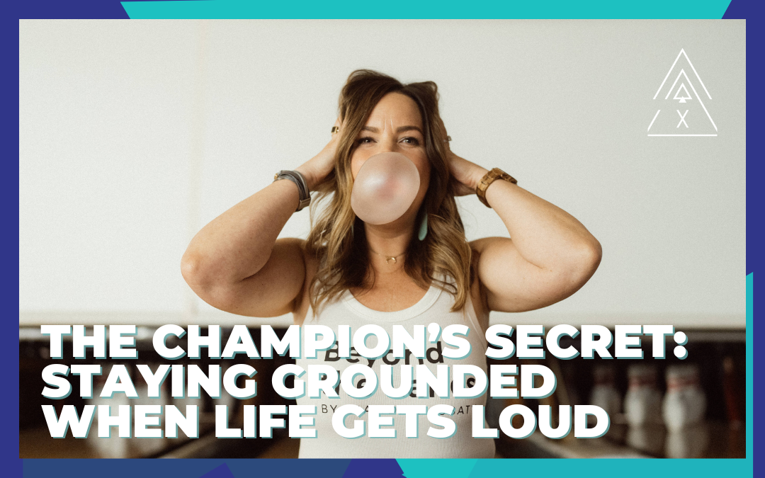 The Champion’s Secret: Staying Grounded When Life Gets Loud